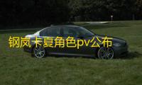 钢岚卡夏角色pv公布 全新版本即将上线